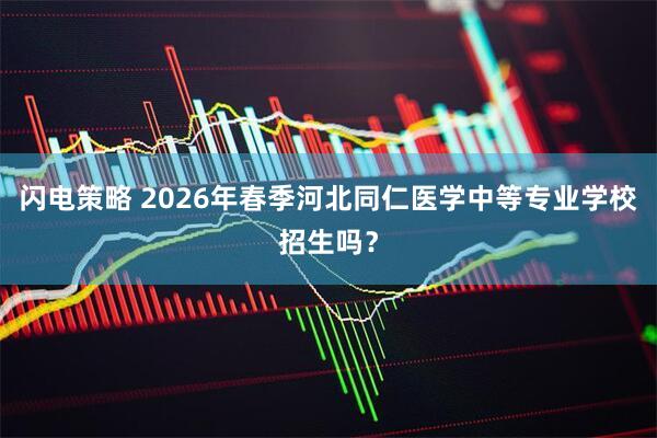 闪电策略 2026年春季河北同仁医学中等专业学校招生吗？