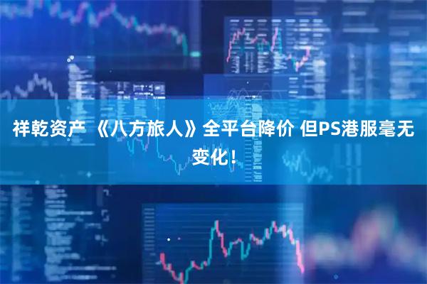 祥乾资产 《八方旅人》全平台降价 但PS港服毫无变化！