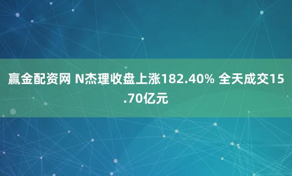赢金配资网 N杰理收盘上涨182.40% 全天成交15.70亿元