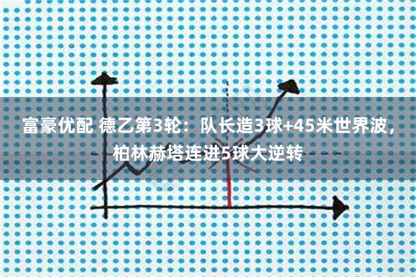 富豪优配 德乙第3轮：队长造3球+45米世界波，柏林赫塔连进5球大逆转