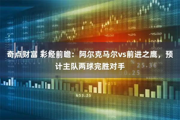 奇点财富 彩经前瞻：阿尔克马尔vs前进之鹰，预计主队两球完胜对手